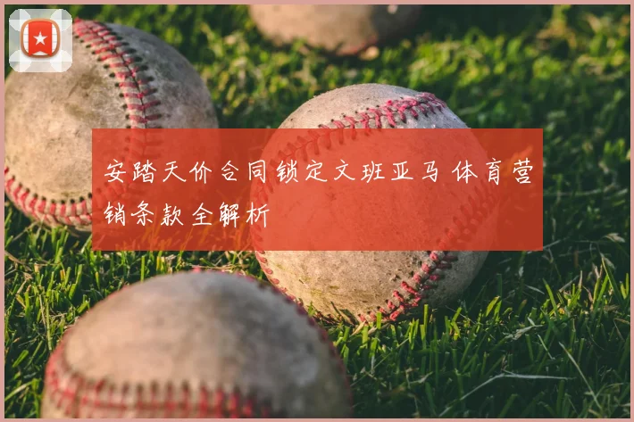 安踏天价合同锁定文班亚马 体育营销条款全解析