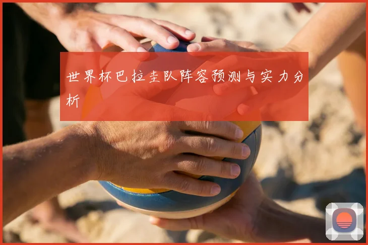 世界杯巴拉圭队阵容预测与实力分析