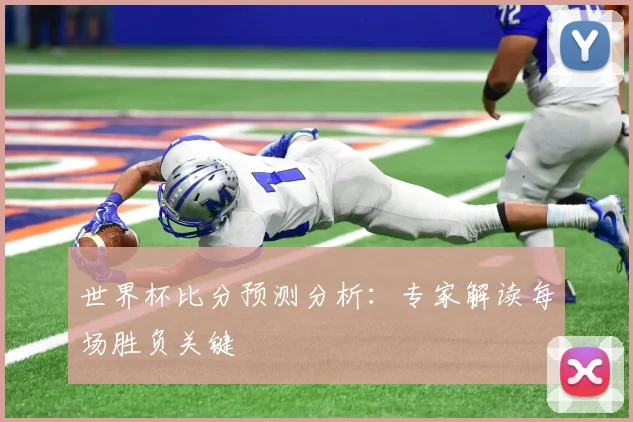 世界杯比分预测分析:专家解读每场胜负关键
