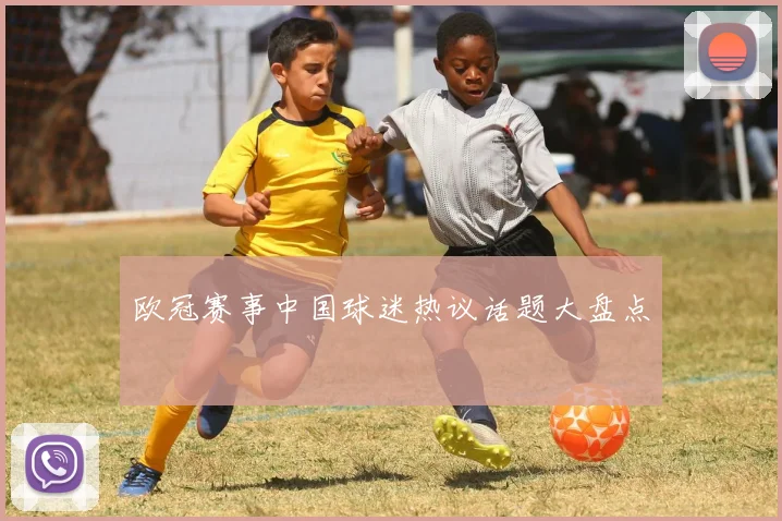 欧冠赛事中国球迷热议话题大盘点