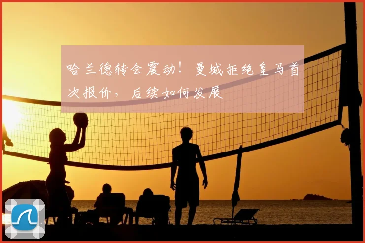 哈兰德转会震动!曼城拒绝皇马首次报价,后续如何发展