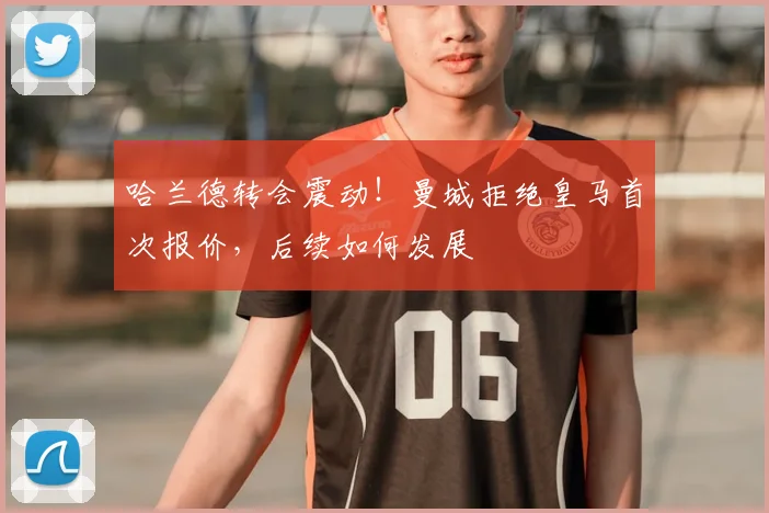 哈兰德转会震动!曼城拒绝皇马首次报价,后续如何发展