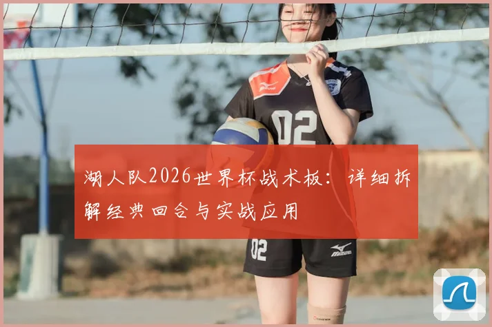 湖人队2026世界杯战术板:详细拆解经典回合与实战应用