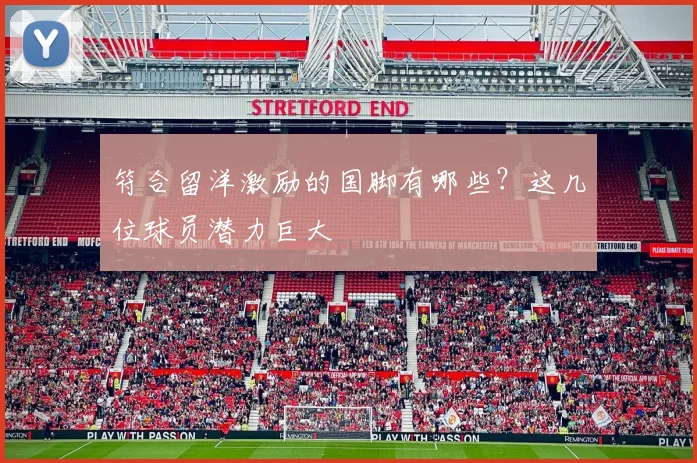 符合留洋激励的国脚有哪些？这几位球员潜力巨大