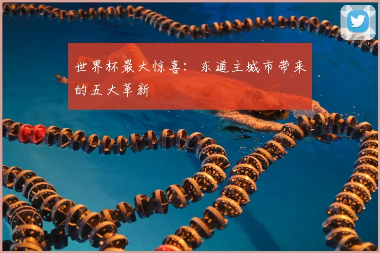 世界杯最大惊喜:东道主城市带来的五大革新