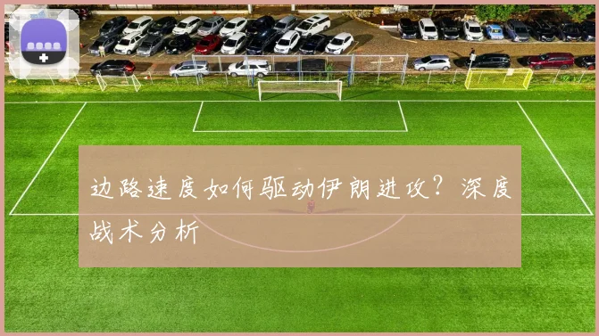 边路速度如何驱动伊朗进攻?深度战术分析